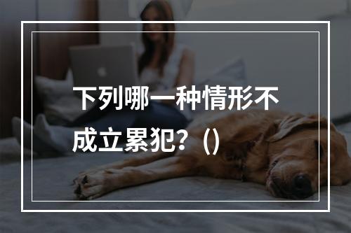 下列哪一种情形不成立累犯？()