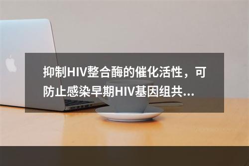 抑制HIV整合酶的催化活性，可防止感染早期HIV基因组共价插