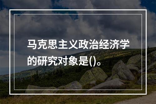 马克思主义政治经济学的研究对象是()。