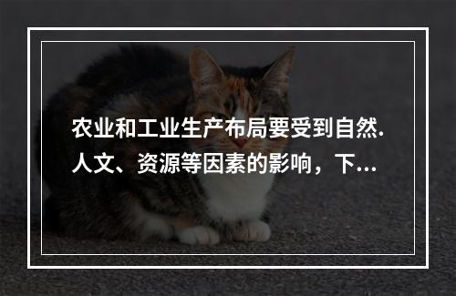 农业和工业生产布局要受到自然.人文、资源等因素的影响，下列布