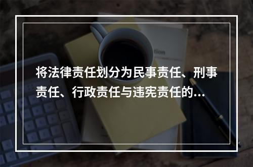 将法律责任划分为民事责任、刑事责任、行政责任与违宪责任的标准