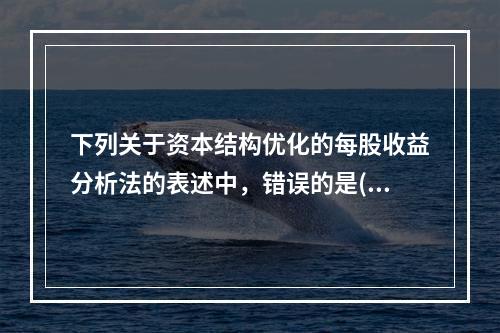 下列关于资本结构优化的每股收益分析法的表述中，错误的是()。