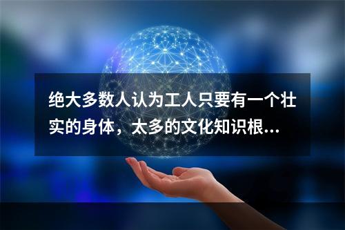 绝大多数人认为工人只要有一个壮实的身体，太多的文化知识根本用