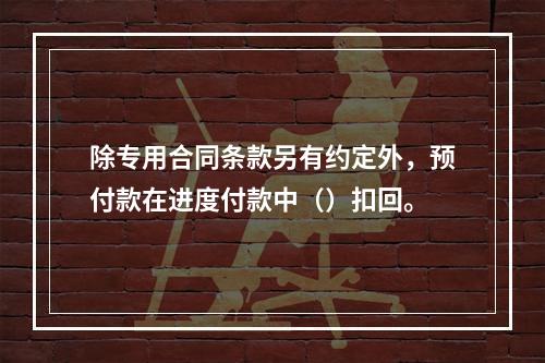 除专用合同条款另有约定外，预付款在进度付款中（）扣回。