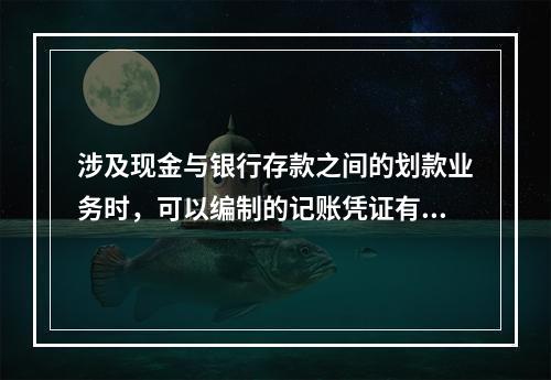 涉及现金与银行存款之间的划款业务时，可以编制的记账凭证有(