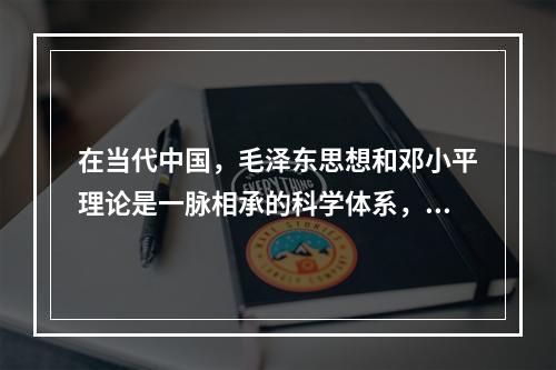 在当代中国，毛泽东思想和邓小平理论是一脉相承的科学体系，这是