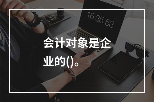 会计对象是企业的()。