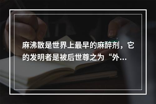 麻沸散是世界上最早的麻醉剂，它的发明者是被后世尊之为“外科鼻