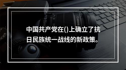 中国共产党在()上确立了抗日民族统一战线的新政策。