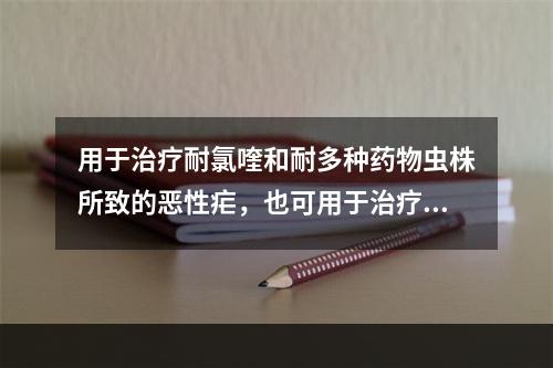 用于治疗耐氯喹和耐多种药物虫株所致的恶性疟，也可用于治疗间日