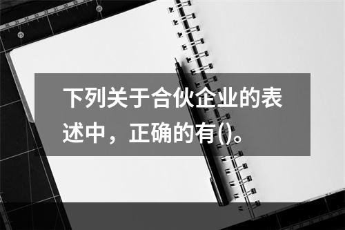 下列关于合伙企业的表述中，正确的有()。