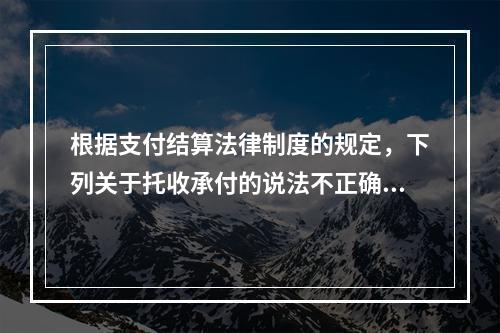 根据支付结算法律制度的规定，下列关于托收承付的说法不正确的是