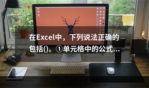 在Excel中，下列说法正确的包括()。①单元格中的公式值随