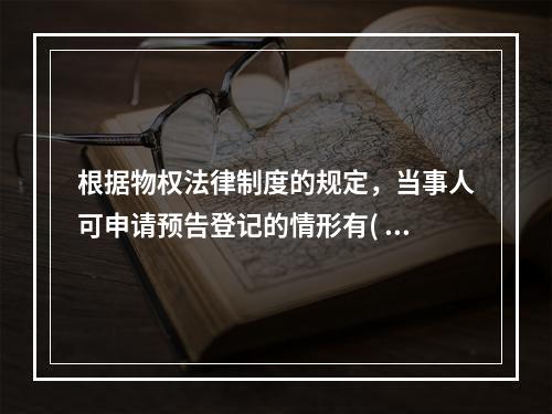 根据物权法律制度的规定，当事人可申请预告登记的情形有( )。