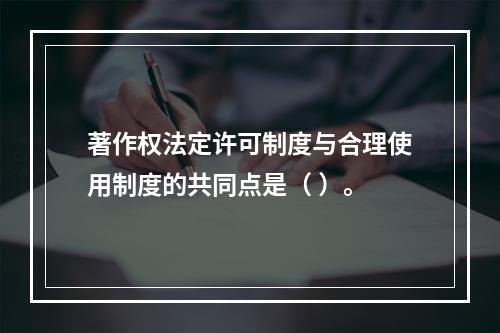 著作权法定许可制度与合理使用制度的共同点是（ ）。