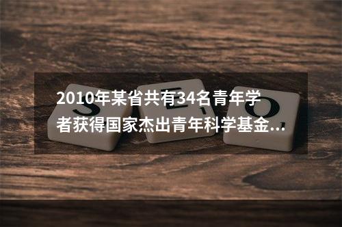 2010年某省共有34名青年学者获得国家杰出青年科学基金资助