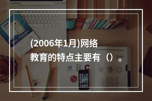 (2006年1月)网络教育的特点主要有（）。