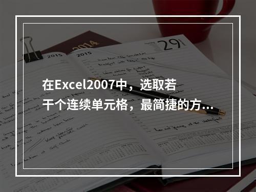 在Excel2007中，选取若干个连续单元格，最简捷的方法为