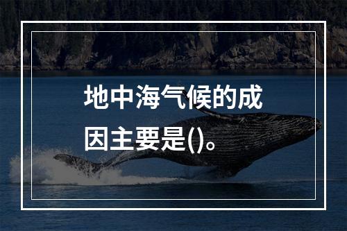 地中海气候的成因主要是()。