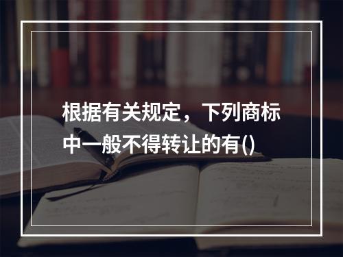 根据有关规定，下列商标中一般不得转让的有()