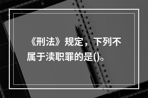 《刑法》规定，下列不属于渎职罪的是()。