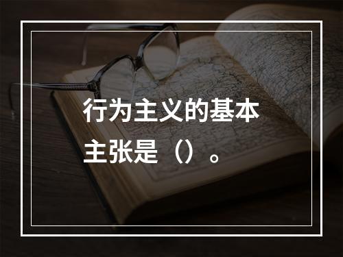 行为主义的基本主张是（）。