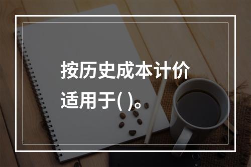 按历史成本计价适用于( )。