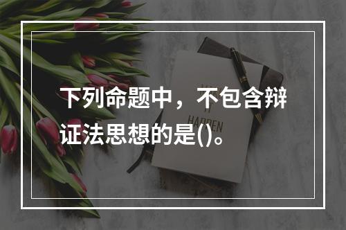 下列命题中，不包含辩证法思想的是()。