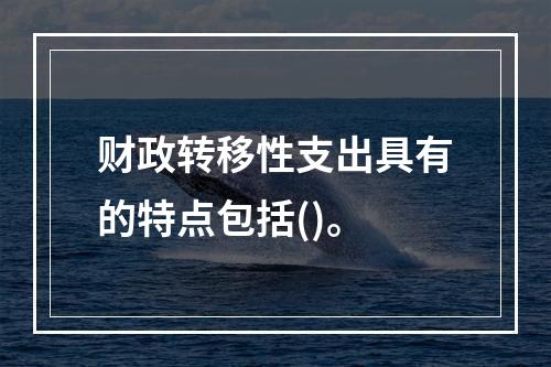 财政转移性支出具有的特点包括()。