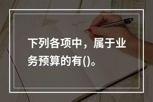 下列各项中，属于业务预算的有()。