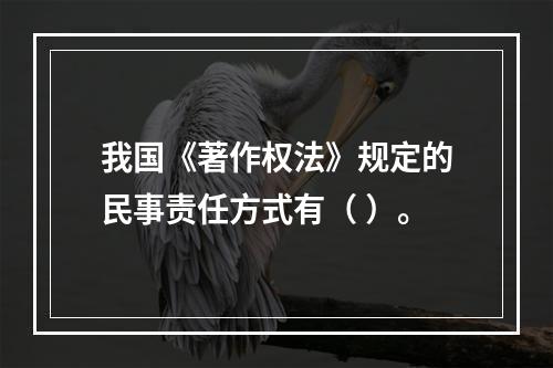 我国《著作权法》规定的民事责任方式有（ ）。