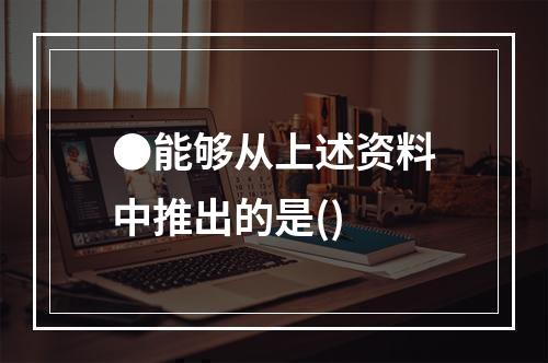 ●能够从上述资料中推出的是()