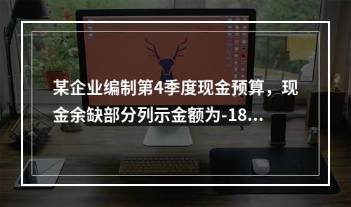 某企业编制第4季度现金预算，现金余缺部分列示金额为-1850