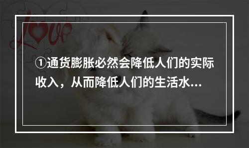 ①通货膨胀必然会降低人们的实际收入，从而降低人们的生活水平。