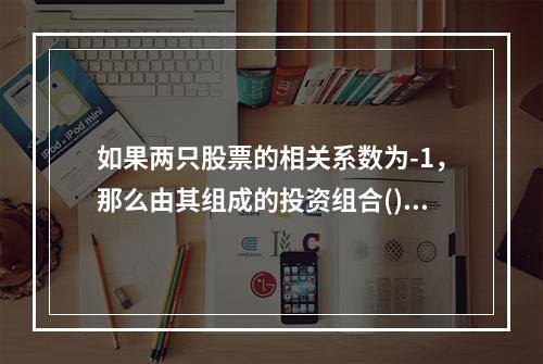 如果两只股票的相关系数为-1，那么由其组成的投资组合()。