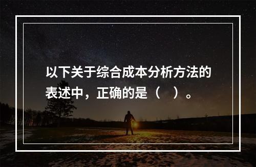 以下关于综合成本分析方法的表述中，正确的是（　）。