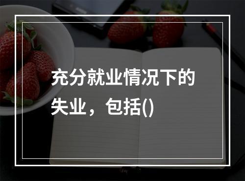 充分就业情况下的失业，包括()