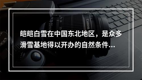 皑皑白雪在中国东北地区，是众多滑雪基地得以开办的自然条件.而