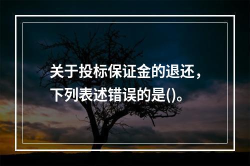 关于投标保证金的退还，下列表述错误的是()。