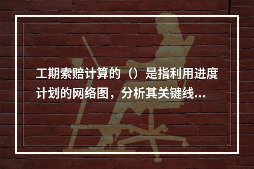 工期索赔计算的（）是指利用进度计划的网络图，分析其关键线路。