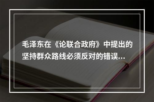 毛泽东在《论联合政府》中提出的坚持群众路线必须反对的错误倾向