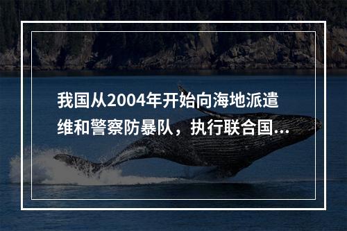 我国从2004年开始向海地派遣维和警察防暴队，执行联合国维和