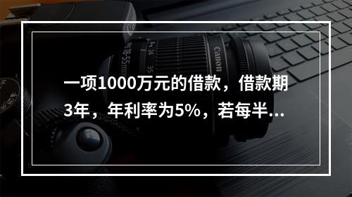 一项1000万元的借款，借款期3年，年利率为5%，若每半年复