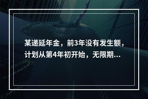 某递延年金，前3年没有发生额，计划从第4年初开始，无限期每年