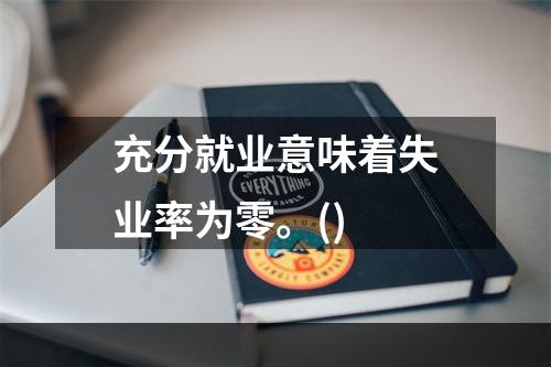 充分就业意味着失业率为零。()