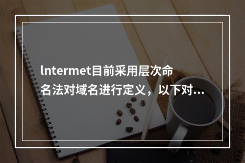 lntermet目前采用层次命名法对域名进行定义，以下对域名