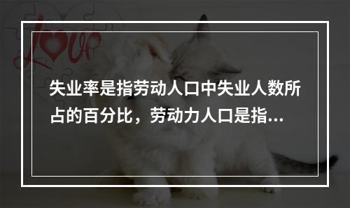 失业率是指劳动人口中失业人数所占的百分比，劳动力人口是指年龄