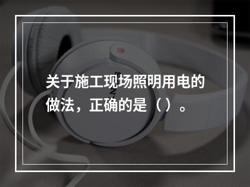 关于施工现场照明用电的做法，正确的是（ ）。