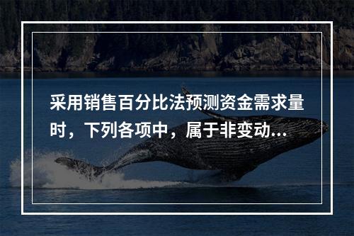 采用销售百分比法预测资金需求量时，下列各项中，属于非变动性项