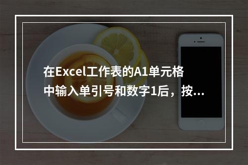 在Excel工作表的A1单元格中输入单引号和数字1后，按回车